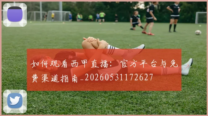 如何观看西甲直播：官方平台与免费渠道指南_20260531172627